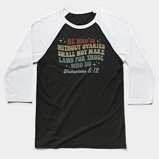 He Who Is Without Ovaries Shall Not Make Laws For Those Who Do Baseball T-Shirt